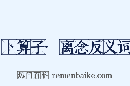 卜算子·离念反义词是什么意思的图片